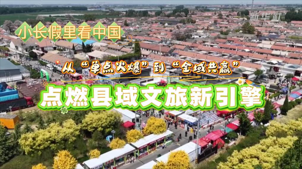 小长假里看中国｜从“单点火爆”到“全域共赢”，点燃县域文旅新引擎